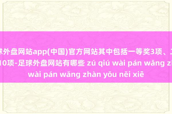 足球外盘网站app(中国)官方网站其中包括一等奖3项、二等奖12项、三等奖10项-足球外盘网站有哪些 zú qiú wài pán wǎng zhàn yǒu něi xiē