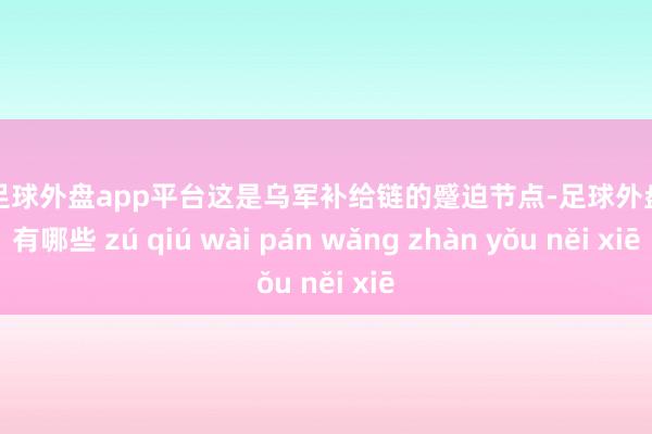 现金足球外盘app平台这是乌军补给链的蹙迫节点-足球外盘网站有哪些 zú qiú wài pán wǎng zhàn yǒu něi xiē
