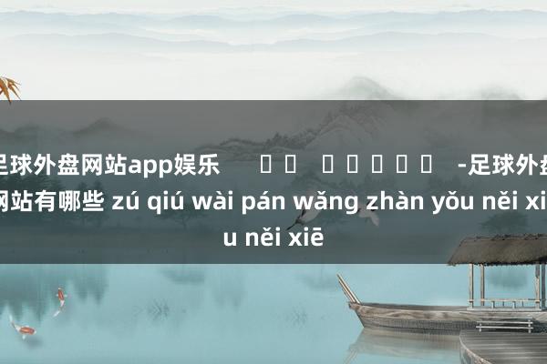足球外盘网站app娱乐      		  					  -足球外盘网站有哪些 zú qiú wài pán wǎng zhàn yǒu něi xiē
