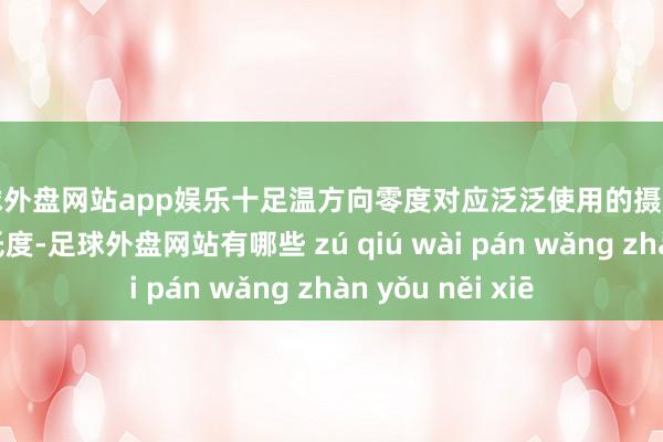 足球外盘网站app娱乐十足温方向零度对应泛泛使用的摄氏温度（单元为摄氏度-足球外盘网站有哪些 zú qiú wài pán wǎng zhàn yǒu něi xiē