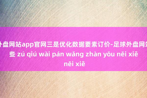 足球外盘网站app官网三是优化数据要素订价-足球外盘网站有哪些 zú qiú wài pán wǎng zhàn yǒu něi xiē